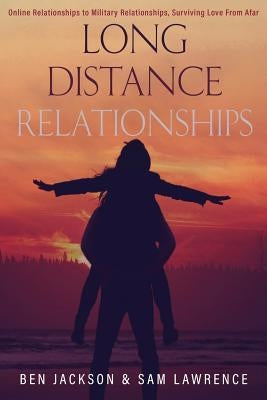 Long Distance Relationships: Online Relationships to Military Relationships, surviving love from afar by Jackson, Ben
