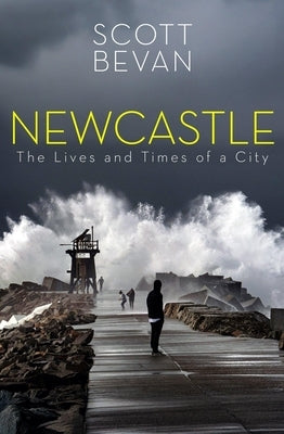 Newcastle: The Lives and Times of a City by Bevan, Scott