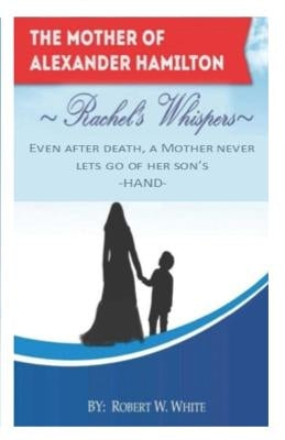 Rachel's Whispers: Alexander Hamilton's Mother by White, Robert