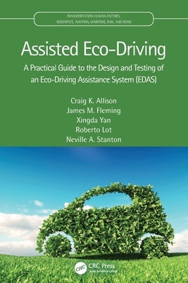 Assisted Eco-Driving: A Practical Guide to the Design and Testing of an Eco-Driving Assistance System (EDAS) by Allison, Craig K.