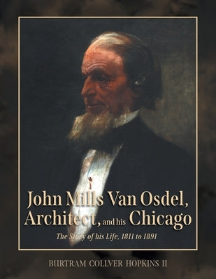 John Mills Van Osdel, Architect, and his Chicago: The Story of His Life, 1811 to 1891 by Hopkins, Burtram Collver