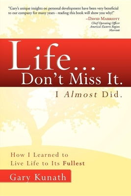 Life... Don't Miss It. I Almost Did.: How I Learned to Live Life to the Fullest by Gary Kunath