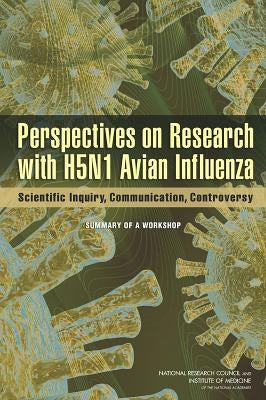 Perspectives on Research with H5N1 Avian Influenza: Scientific Inquiry, Communication, Controversy: Summary of a Workshop by National Research Council