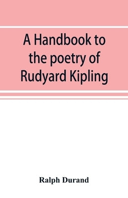 A handbook to the poetry of Rudyard Kipling by Durand, Ralph