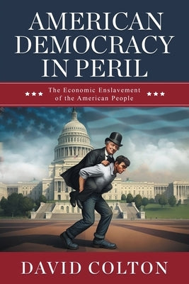 American Democracy in Peril: The Economic Enslavement of the American People by Colton, David