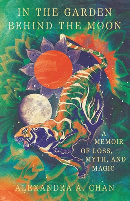 In the Garden Behind the Moon: A Memoir of Loss, Myth, and Magic by Chan, Alexandra A.