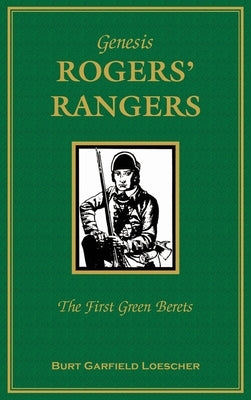 Genesis: Rogers Rangers: The First Green Berets: The Corps & the Revivals, April 6, 1758-December 24, 1783 by Loescher, Burt Garfield