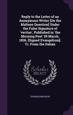 Reply to the Letter of an Anonymous Writer [On the Maltese Question] Under the False Signature of 'veritas', Published in 'the Morning Post' 29 March, by Pseud, Evangelium