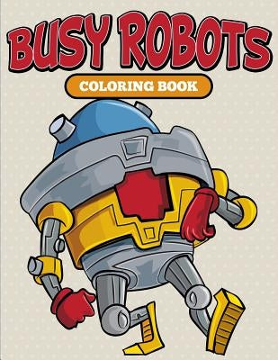 Busy Robots Coloring Book by Speedy Publishing LLC