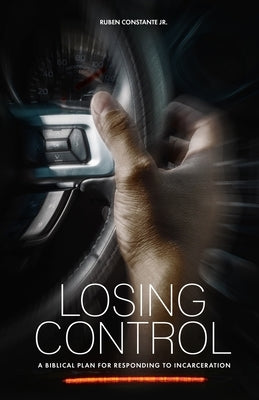 Losing Control: A Biblical Plan for Responding to Incarceration by Constante Jr, Ruben