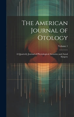 The American Journal of Otology: A Quarterly Journal of Physiological Acoustics and Aural Surgery; Volume 1 by Anonymous