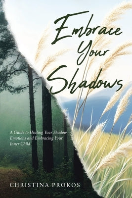 Embrace Your Shadows: A Guide to Healing Your Shadow Emotions and Embracing Your Inner Child by Prokos, Christina