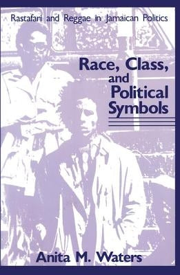 Race, Class, and Political Symbols: Rastafari and Reggae in Jamaican Politics by Waters, Anita M.