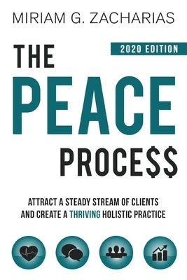 The Peace Process 2020 Edition: Attract a Steady Stream of Clients and Create a Thriving Holistic Practice by Zacharias, Miriam