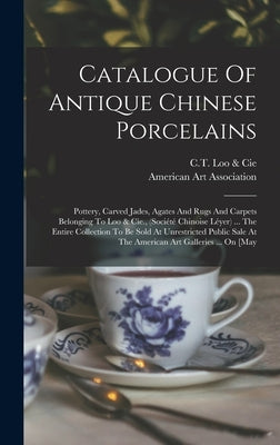 Catalogue Of Antique Chinese Porcelains: Pottery, Carved Jades, Agates And Rugs And Carpets Belonging To Loo & Cie., (société Chinoise Léyer) ... The by C T Loo & Cie