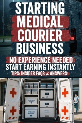 Starting Medical Courier Business: The Complete Guide to Success in Healthcare Logistics by Brown, Josh A.