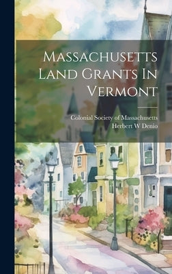 Massachusetts Land Grants In Vermont by W, Denio Herbert