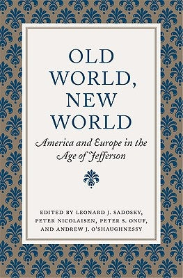 Old World, New World: America and Europe in the Age of Jefferson by Sadosky, Leonard J.