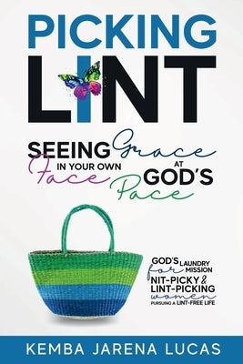 Picking Lint: Seeing Grace In Your Own Face at God's Pace by Lucas, Kemba Jarena