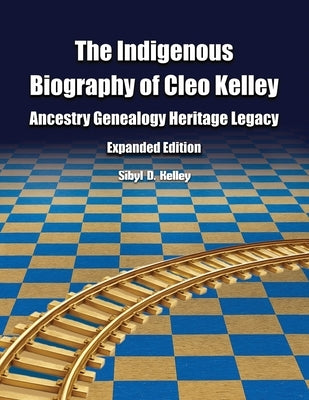 The Indigenous Biography of Cleo Kelley: Ancestry Genealogy Heritage Legacy by Kelley, Sibyl D.
