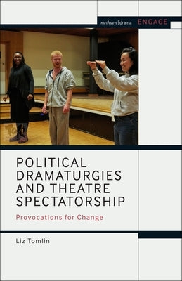 Political Dramaturgies and Theatre Spectatorship: Provocations for Change by Tomlin, Liz