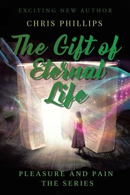 The Gift of Eternal Life: Pleasures and Pain The Series by Phillips, Chris