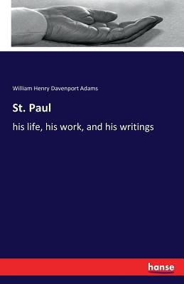 St. Paul: his life, his work, and his writings by Adams, William Henry Davenport