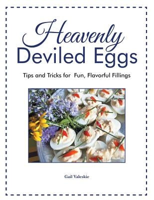 Heavenly Deviled Eggs: Tips and Tricks for Fun, Flavorful Fillings by Valeskie, Gail