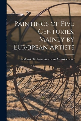 Paintings of Five Centuries, Mainly by European Artists by American Art Association, Anderson Ga