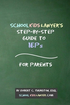 SchoolKidsLawyer's Step-By-Step Guide to IEPs - For Parents by Thurston, Robert