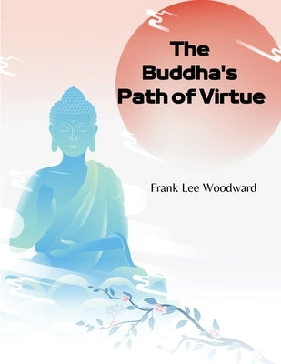 The Buddha's Path of Virtue: A Translation of the Dhammapada by Frank Lee Woodward