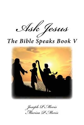 Ask Jesus: The Bible Speaks Book V by Moris, Marisa