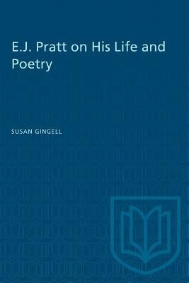 E.J. Pratt on His Life and Poetry by Gingell, Susan