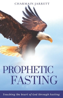 Prophetic Fasting: Touching the heart of God through fasting by Jarrett, Charmain
