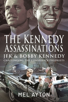 The Kennedy Assassinations: JFK and Bobby Kennedy - Debunking the Conspiracy Theories by Ayton, Mel