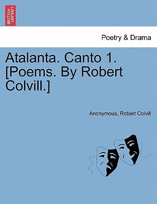 Atalanta. Canto 1. [poems. by Robert Colvill.] by Anonymous