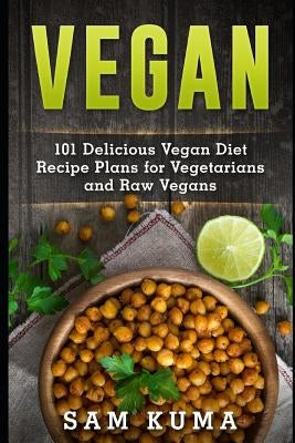 Vegan: 101 Delicious Vegan Diet Recipe Plans for Vegetarians and Raw Vegans by Kuma, Sam