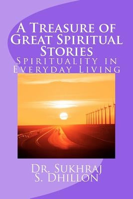 A Treasure of Great Spiritual Stories: Spirituality in Everyday Living by Dhillon, Sukhraj S.