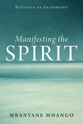 Manifesting the Spirit: Believers as Sacraments by Mhango, Mbanyane