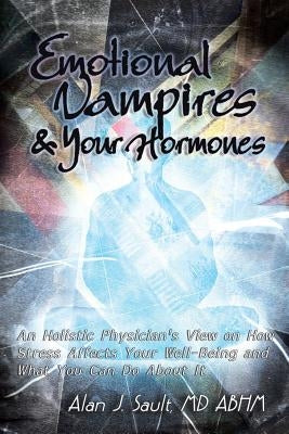 Emotional Vampires and Your Hormones: An Holistic Physician's View on How Stress Affects Your Well-Being and What You Can Do about It by Sault Abhm, Alan J.