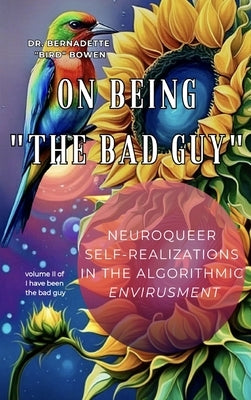 On being "the bad guy": Neuroqueer Self-Realizations in the Algorithmic Envirusment by Bowen, Bernadette Bird