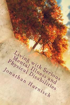 Living with Serious Mental Illness and Physical Disabilities by Harnisch, Jonathan