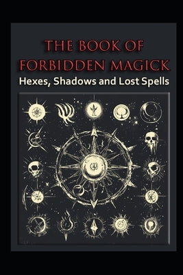The Book of Forbidden Magick: Hexes, Shadows and Lost Spells by Media, Llh