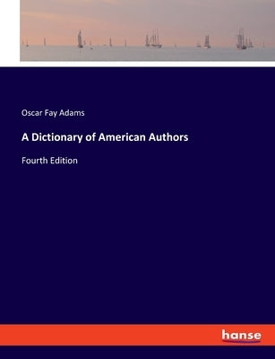 A Dictionary of American Authors: Fourth Edition by Adams, Oscar Fay