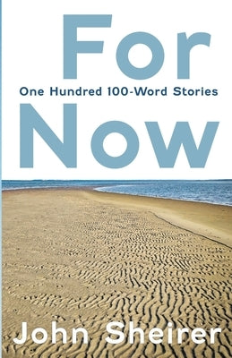 For Now: One Hundred 100-Word Stories by Sheirer, John