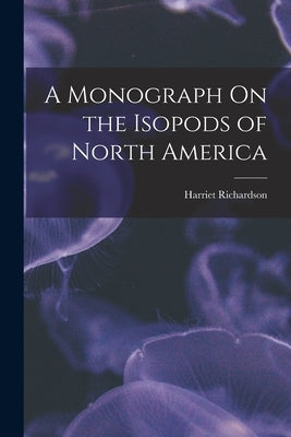A Monograph On the Isopods of North America by Richardson, Harriet