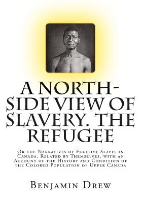 A North-Side View of Slavery. The Refugee: Or the Narratives of Fugitive Slaves in Canada. Related by Themselves, with an Account of the History and C by Drew, Benjamin