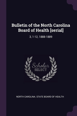 Bulletin of the North Carolina Board of Health [serial]: 3, 1-12, 1888-1889 by North Carolina State Board of Health