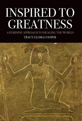 Inspired to Greatness: A Feminine Approach to Healing the World by Cooper, Tracy Uloma