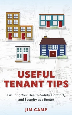Useful Tenant Tips: Ensuring Your Health, Safety, Comfort, and Security as a Renter by Camp, Jim